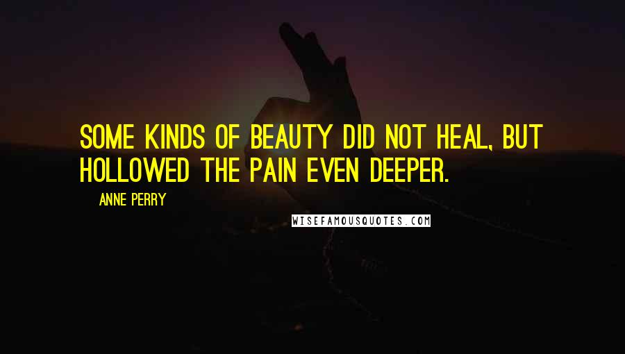 Anne Perry Quotes: Some kinds of beauty did not heal, but hollowed the pain even deeper.