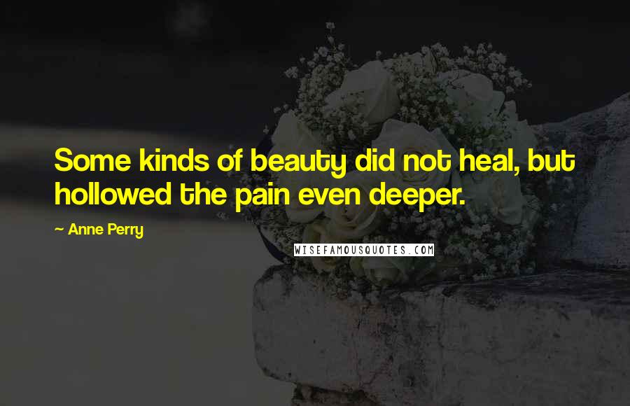 Anne Perry Quotes: Some kinds of beauty did not heal, but hollowed the pain even deeper.