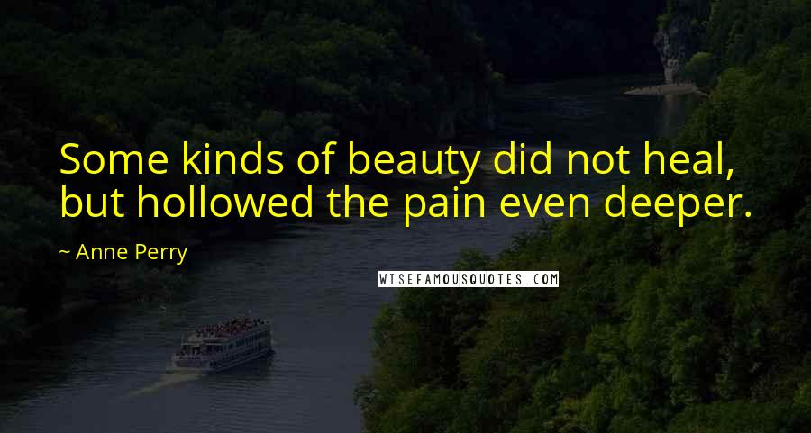 Anne Perry Quotes: Some kinds of beauty did not heal, but hollowed the pain even deeper.