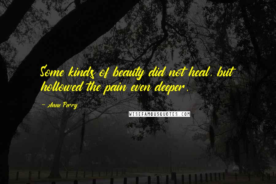 Anne Perry Quotes: Some kinds of beauty did not heal, but hollowed the pain even deeper.