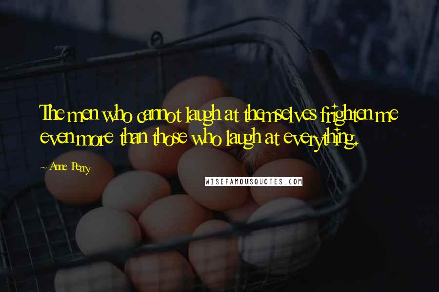 Anne Perry Quotes: The men who cannot laugh at themselves frighten me even more than those who laugh at everything.