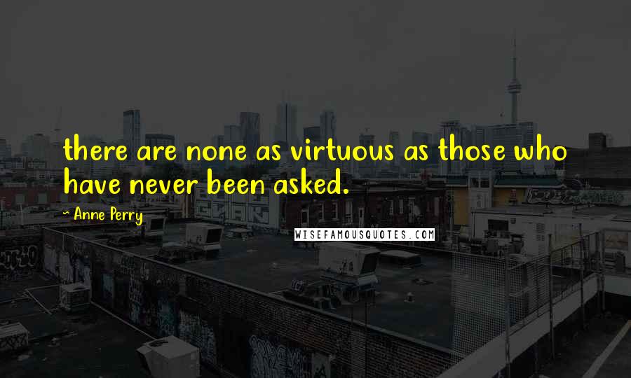 Anne Perry Quotes: there are none as virtuous as those who have never been asked.