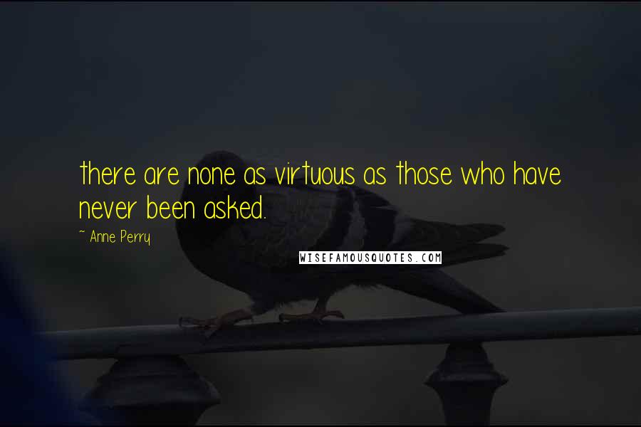 Anne Perry Quotes: there are none as virtuous as those who have never been asked.