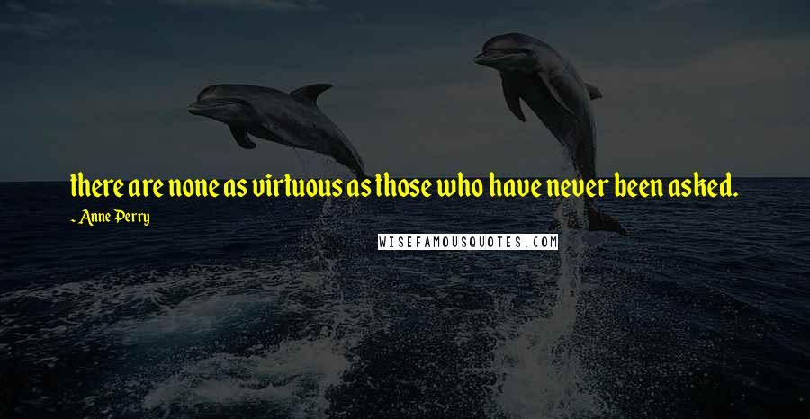 Anne Perry Quotes: there are none as virtuous as those who have never been asked.