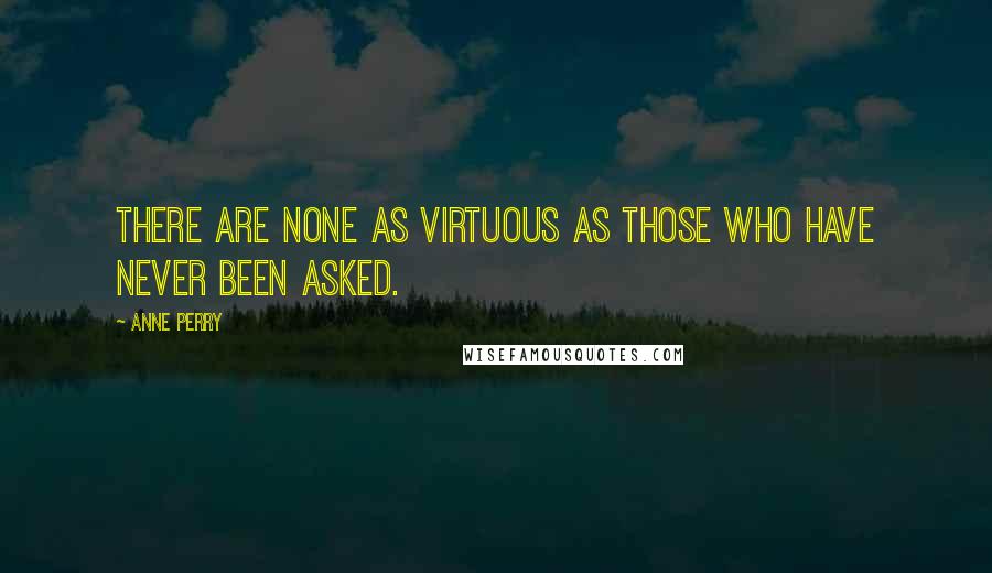 Anne Perry Quotes: there are none as virtuous as those who have never been asked.