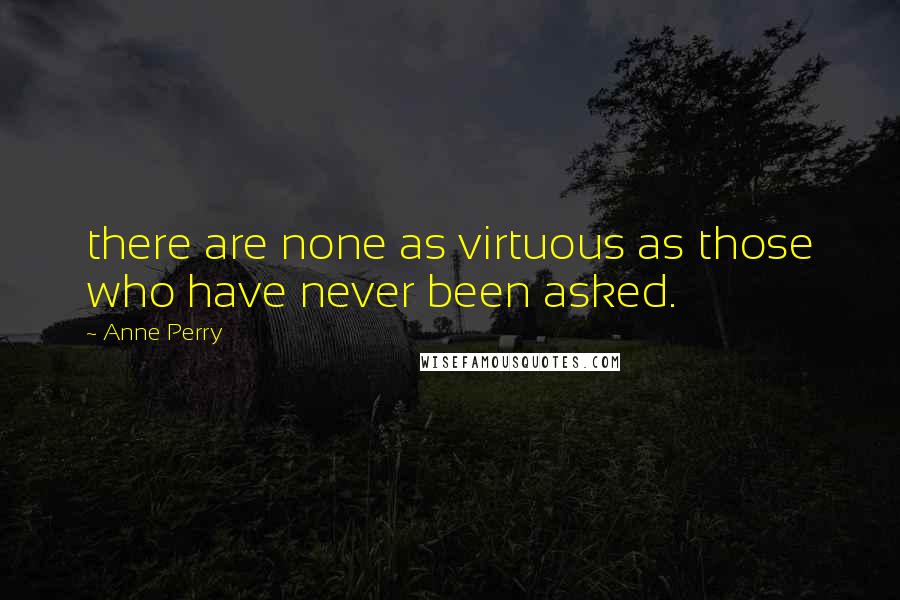 Anne Perry Quotes: there are none as virtuous as those who have never been asked.