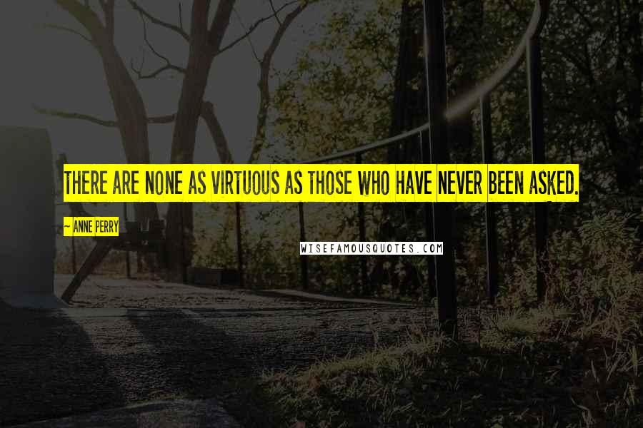 Anne Perry Quotes: there are none as virtuous as those who have never been asked.