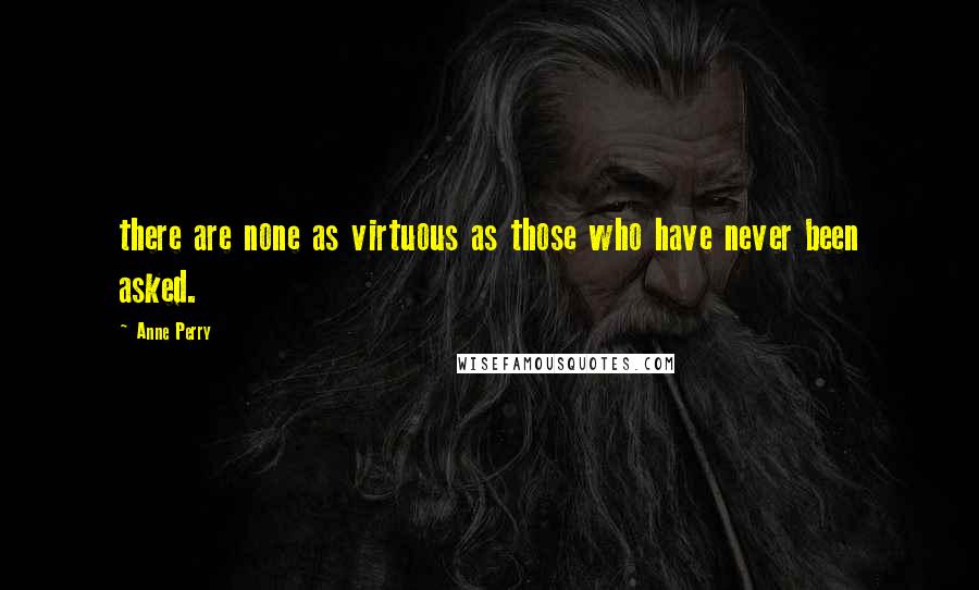 Anne Perry Quotes: there are none as virtuous as those who have never been asked.