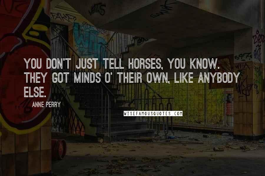 Anne Perry Quotes: You don't just tell horses, you know. They got minds o' their own, like anybody else.