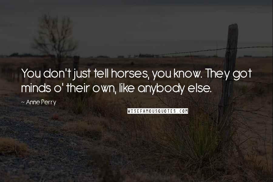 Anne Perry Quotes: You don't just tell horses, you know. They got minds o' their own, like anybody else.