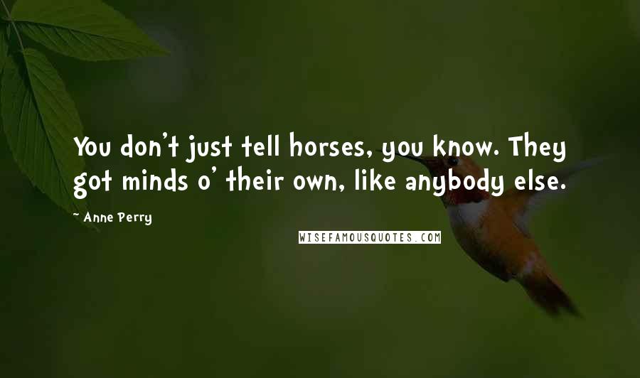 Anne Perry Quotes: You don't just tell horses, you know. They got minds o' their own, like anybody else.