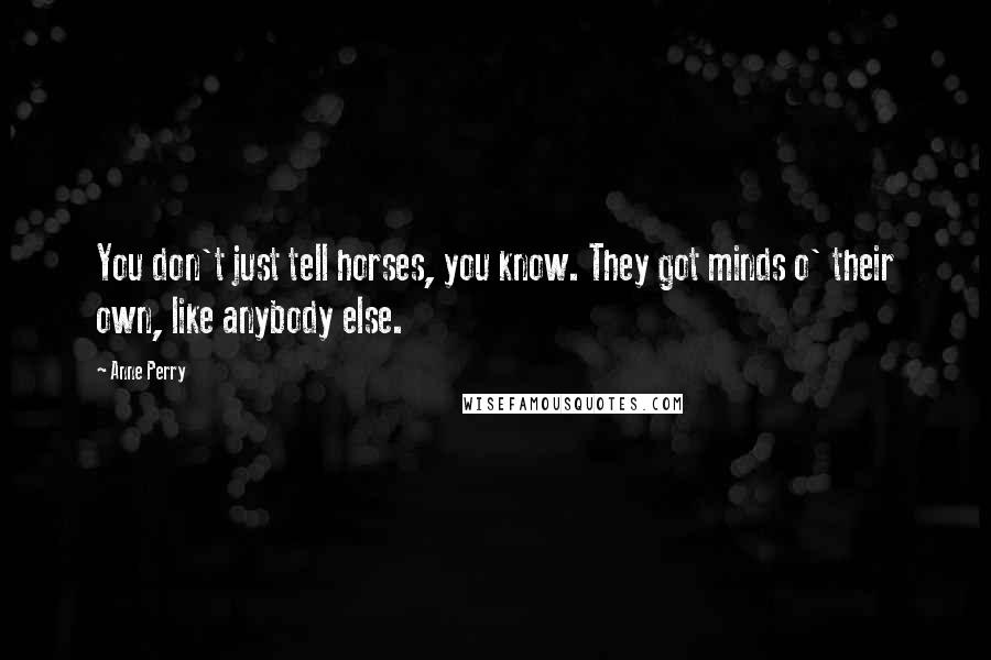 Anne Perry Quotes: You don't just tell horses, you know. They got minds o' their own, like anybody else.