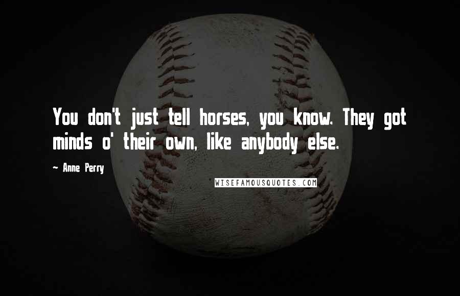 Anne Perry Quotes: You don't just tell horses, you know. They got minds o' their own, like anybody else.