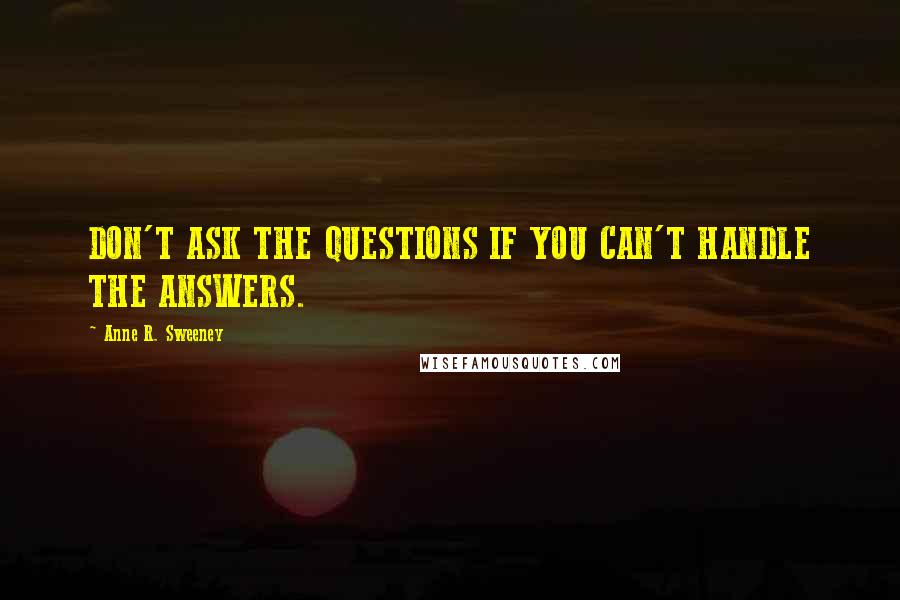 Anne R. Sweeney Quotes: DON'T ASK THE QUESTIONS IF YOU CAN'T HANDLE THE ANSWERS.