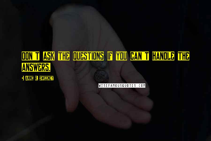 Anne R. Sweeney Quotes: DON'T ASK THE QUESTIONS IF YOU CAN'T HANDLE THE ANSWERS.