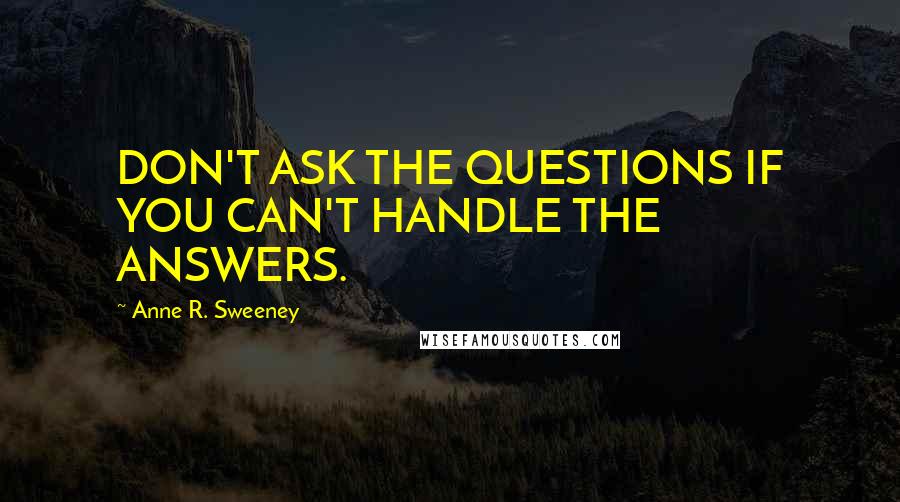 Anne R. Sweeney Quotes: DON'T ASK THE QUESTIONS IF YOU CAN'T HANDLE THE ANSWERS.