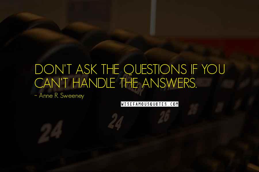 Anne R. Sweeney Quotes: DON'T ASK THE QUESTIONS IF YOU CAN'T HANDLE THE ANSWERS.