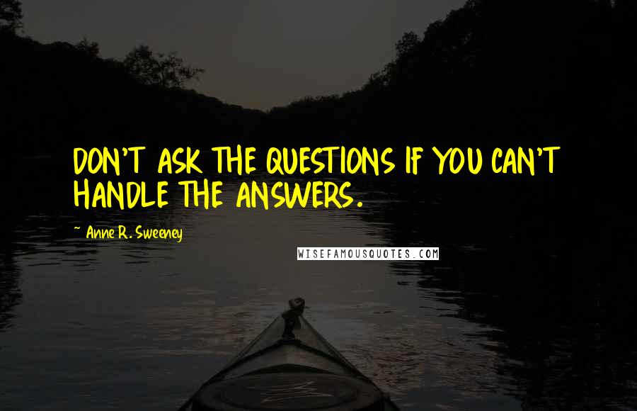 Anne R. Sweeney Quotes: DON'T ASK THE QUESTIONS IF YOU CAN'T HANDLE THE ANSWERS.