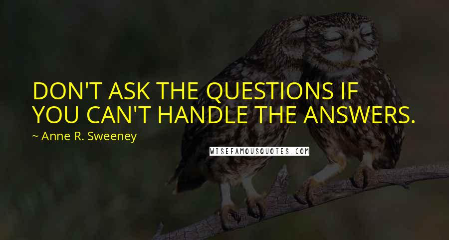 Anne R. Sweeney Quotes: DON'T ASK THE QUESTIONS IF YOU CAN'T HANDLE THE ANSWERS.