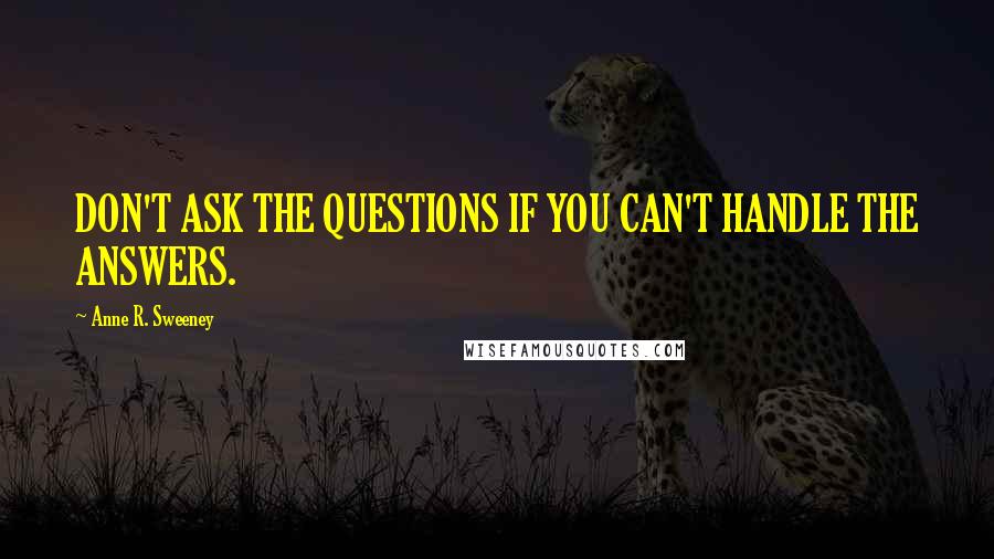 Anne R. Sweeney Quotes: DON'T ASK THE QUESTIONS IF YOU CAN'T HANDLE THE ANSWERS.