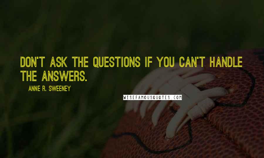 Anne R. Sweeney Quotes: DON'T ASK THE QUESTIONS IF YOU CAN'T HANDLE THE ANSWERS.