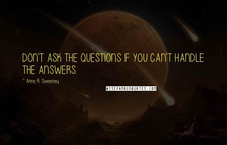 Anne R. Sweeney Quotes: DON'T ASK THE QUESTIONS IF YOU CAN'T HANDLE THE ANSWERS.