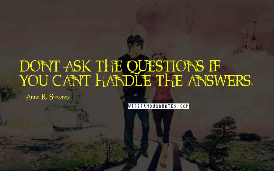 Anne R. Sweeney Quotes: DON'T ASK THE QUESTIONS IF YOU CAN'T HANDLE THE ANSWERS.