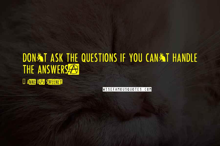 Anne R. Sweeney Quotes: DON'T ASK THE QUESTIONS IF YOU CAN'T HANDLE THE ANSWERS.