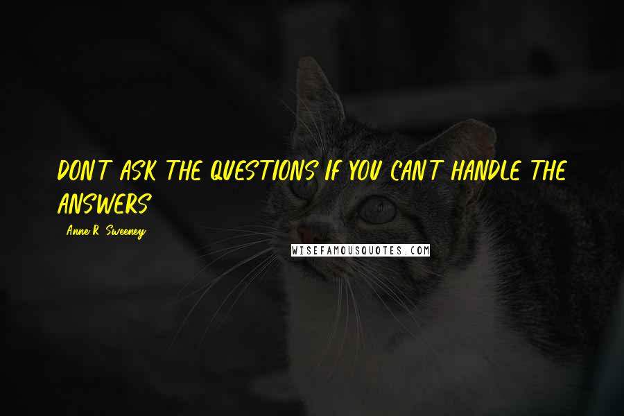 Anne R. Sweeney Quotes: DON'T ASK THE QUESTIONS IF YOU CAN'T HANDLE THE ANSWERS.