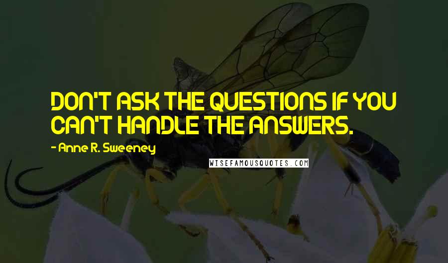 Anne R. Sweeney Quotes: DON'T ASK THE QUESTIONS IF YOU CAN'T HANDLE THE ANSWERS.