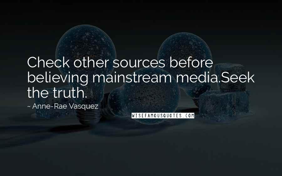 Anne-Rae Vasquez Quotes: Check other sources before believing mainstream media.Seek the truth.