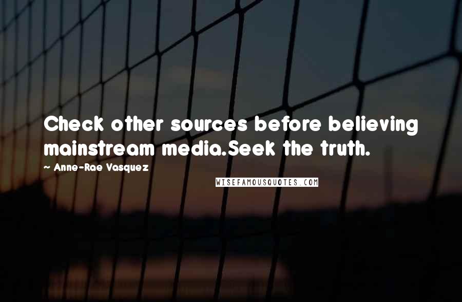 Anne-Rae Vasquez Quotes: Check other sources before believing mainstream media.Seek the truth.