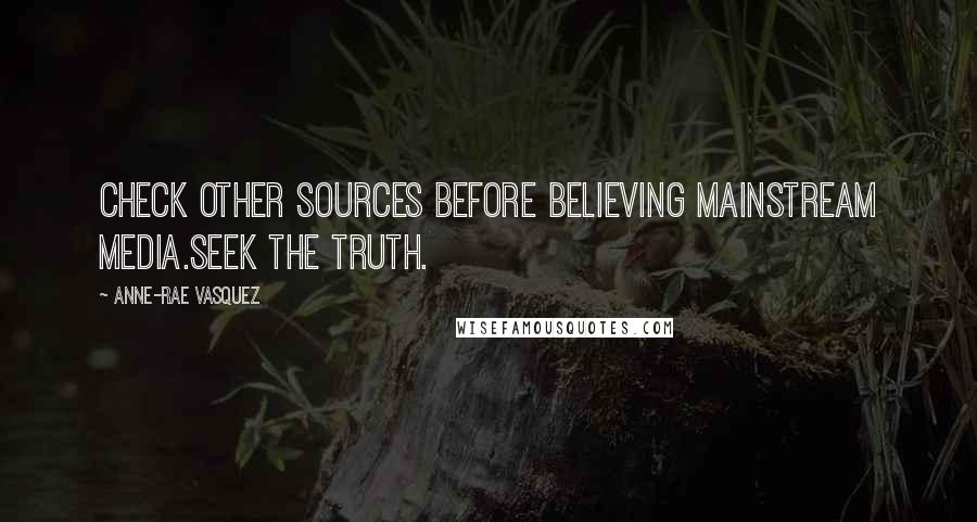 Anne-Rae Vasquez Quotes: Check other sources before believing mainstream media.Seek the truth.