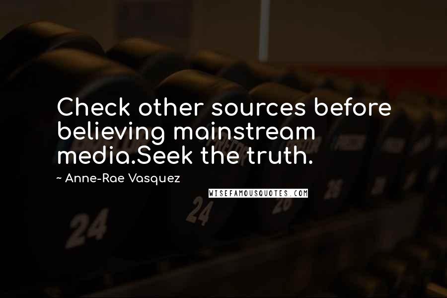 Anne-Rae Vasquez Quotes: Check other sources before believing mainstream media.Seek the truth.