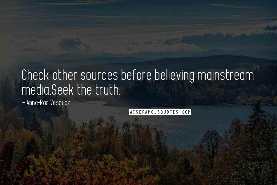 Anne-Rae Vasquez Quotes: Check other sources before believing mainstream media.Seek the truth.