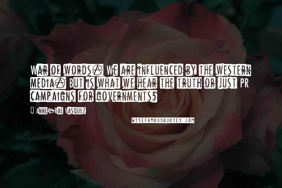 Anne-Rae Vasquez Quotes: War of words. We are influenced by the western media. But is what we hear the truth or just PR campaigns for governments?