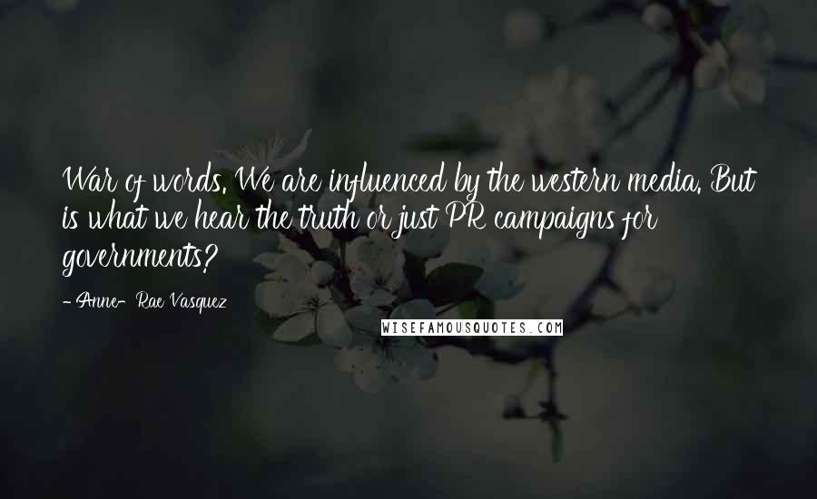 Anne-Rae Vasquez Quotes: War of words. We are influenced by the western media. But is what we hear the truth or just PR campaigns for governments?