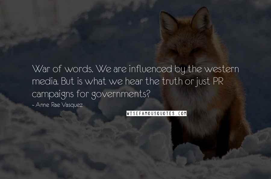 Anne-Rae Vasquez Quotes: War of words. We are influenced by the western media. But is what we hear the truth or just PR campaigns for governments?