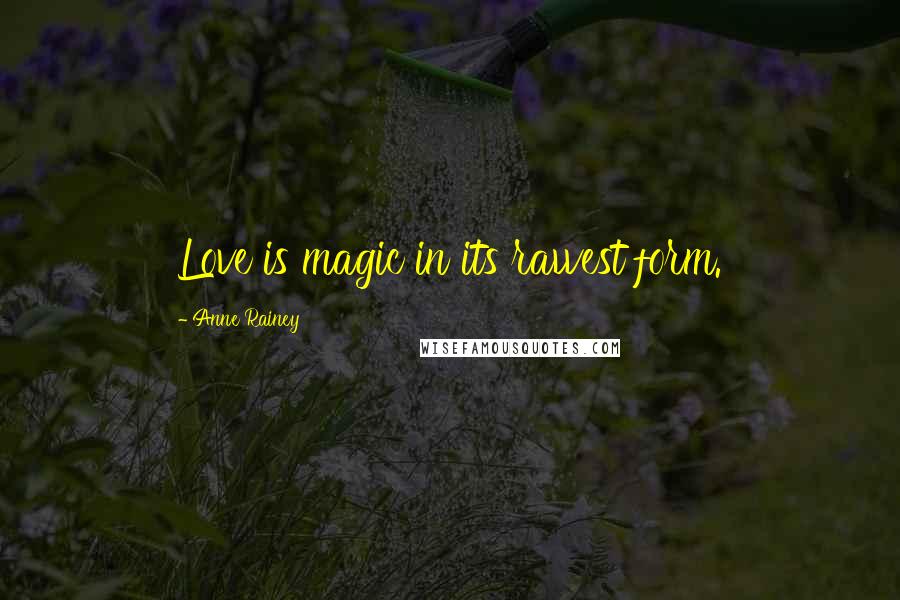 Anne Rainey Quotes: Love is magic in its rawest form.