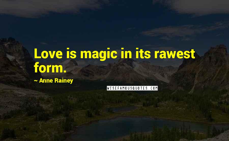 Anne Rainey Quotes: Love is magic in its rawest form.