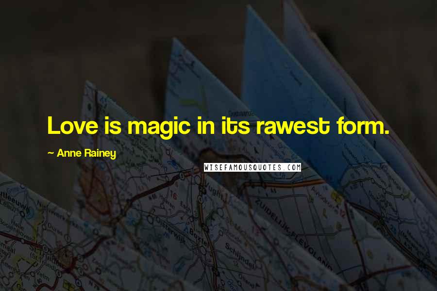 Anne Rainey Quotes: Love is magic in its rawest form.