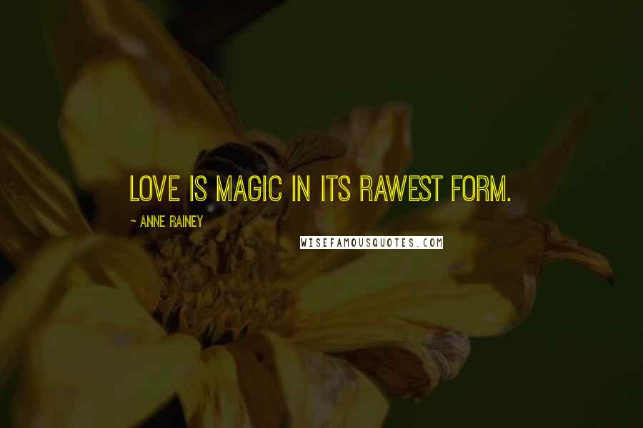 Anne Rainey Quotes: Love is magic in its rawest form.