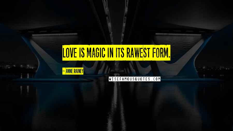 Anne Rainey Quotes: Love is magic in its rawest form.