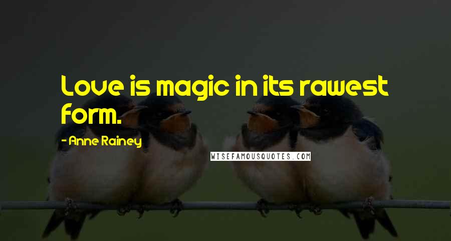 Anne Rainey Quotes: Love is magic in its rawest form.