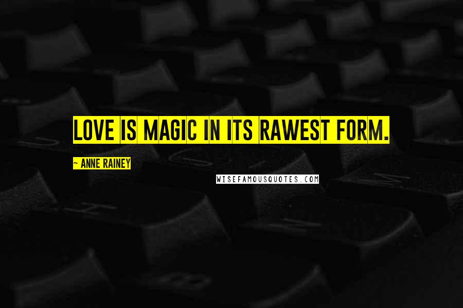 Anne Rainey Quotes: Love is magic in its rawest form.