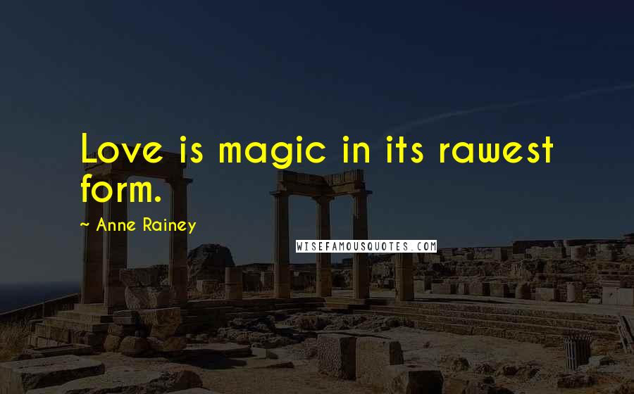 Anne Rainey Quotes: Love is magic in its rawest form.