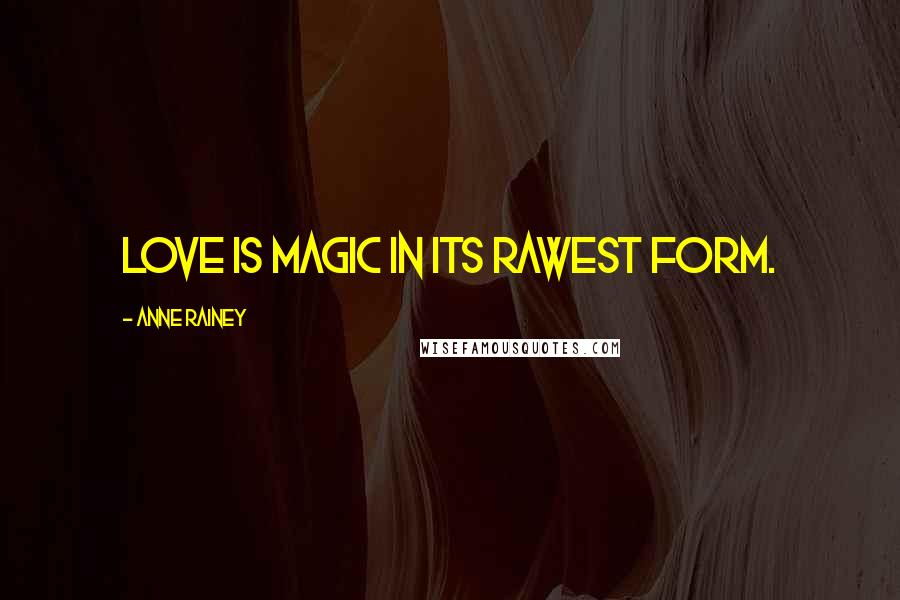 Anne Rainey Quotes: Love is magic in its rawest form.