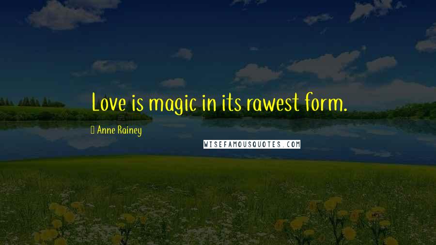 Anne Rainey Quotes: Love is magic in its rawest form.