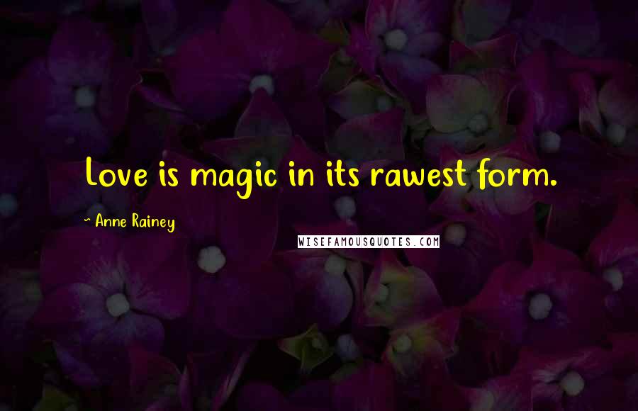 Anne Rainey Quotes: Love is magic in its rawest form.