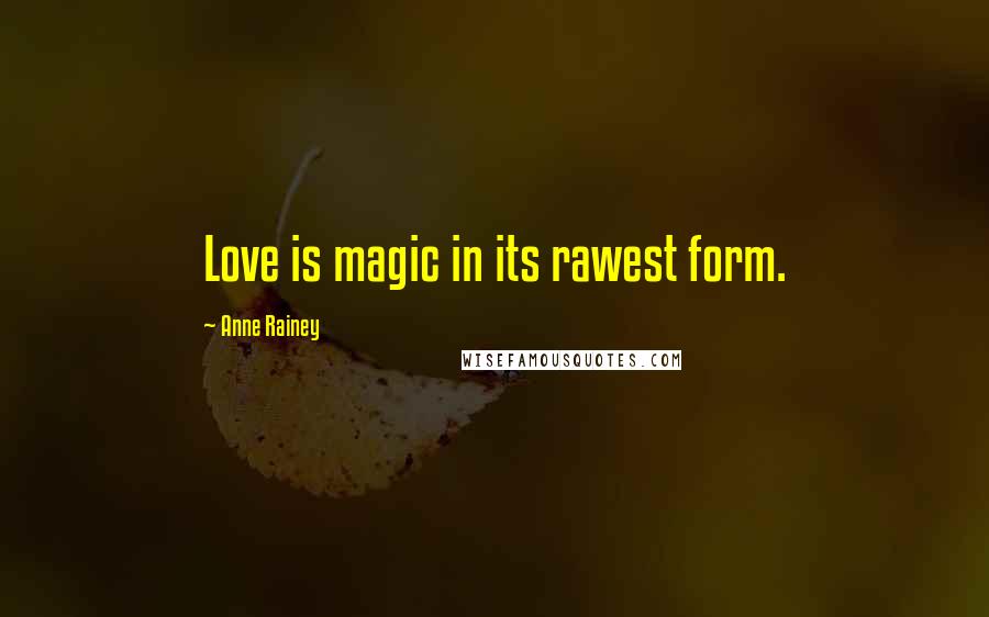 Anne Rainey Quotes: Love is magic in its rawest form.